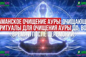 Шаманское очищение ауры: Очищающие ритуалы для очищения ауры до, во время и после церемоний