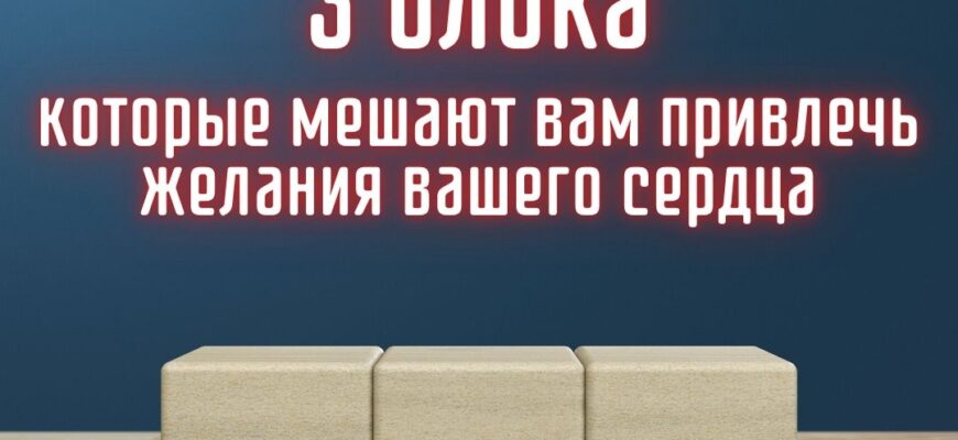 3 блока, которые мешают вам привлечь желания вашего сердца